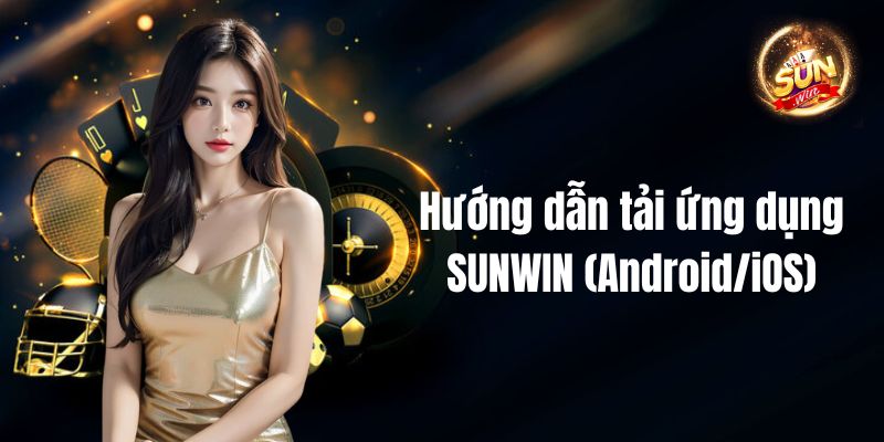 Hướng dẫn tải ứng dụng SUNWIN (Android/iOS)